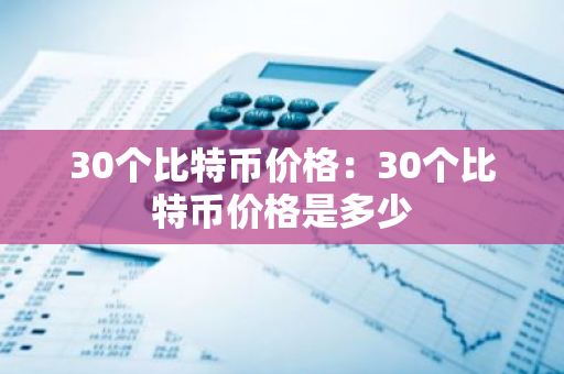 30个比特币价格：30个比特币价格是多少