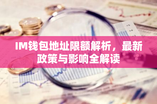 IM钱包地址限额解析,最新政策与影响全解读-第1张图片-智财锋资讯网 IM钱包地址限额解析,最新政策与影响全解读-第1张图片-智财锋资讯网