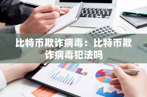 比特币欺诈病毒：比特币欺诈病毒犯法吗-第1张图片-智财锋资讯网