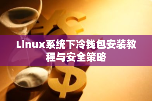 Linux系统下冷钱包安装教程与安全策略-第1张图片-智财锋资讯网