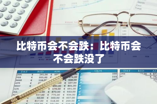 比特币会不会跌：比特币会不会跌没了-第1张图片-智财锋资讯网