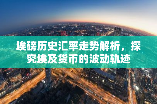 埃磅历史汇率走势解析，探究埃及货币的波动轨迹
