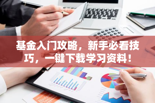 基金入门攻略，新手必看技巧，一键下载学习资料！