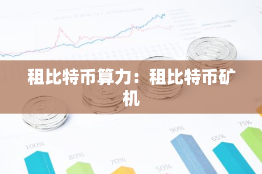 租比特币算力:租比特币矿机-第1张图片-智财锋资讯网 租比特币算力:租比特币矿机-第1张图片-智财锋资讯网
