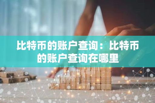 比特币的账户查询：比特币的账户查询在哪里-第1张图片-智财锋资讯网