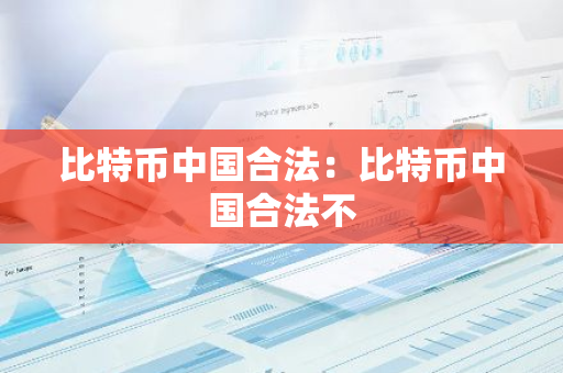 比特币中国合法：比特币中国合法不-第1张图片-智财锋资讯网