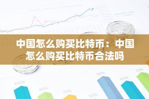 中国怎么购买比特币：中国怎么购买比特币合法吗-第1张图片-智财锋资讯网
