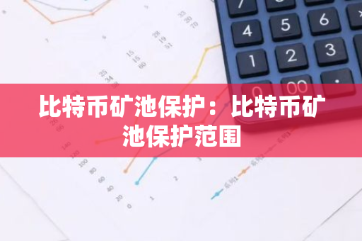 比特币矿池保护：比特币矿池保护范围-第1张图片-智财锋资讯网
