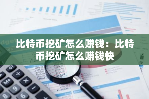 比特币挖矿怎么赚钱：比特币挖矿怎么赚钱快
