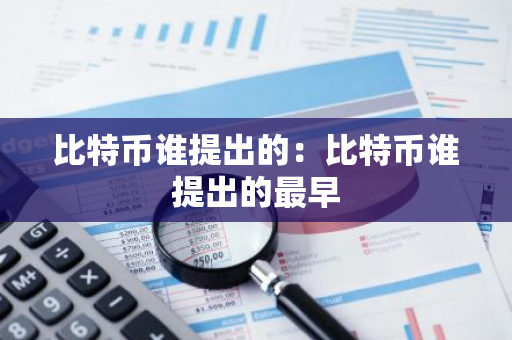 比特币谁提出的：比特币谁提出的最早-第1张图片-智财锋资讯网