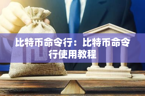 比特币命令行：比特币命令行使用教程