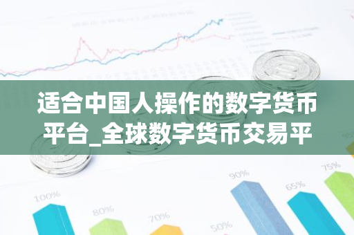 适合中国人操作的数字货币平台_全球数字货币交易平台是诈骗