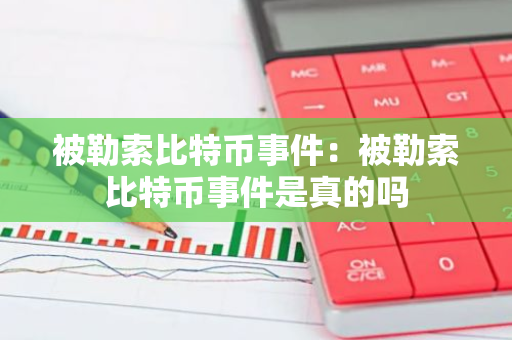 被勒索比特币事件：被勒索比特币事件是真的吗
