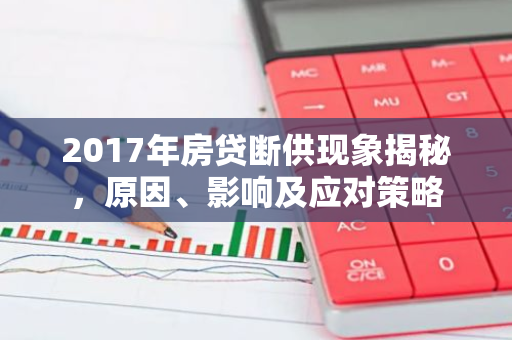 2017年房贷断供现象揭秘，原因、影响及应对策略