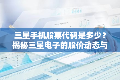 三星手机股票代码是多少？揭秘三星电子的股价动态与投资机会-第1张图片-智财锋资讯网