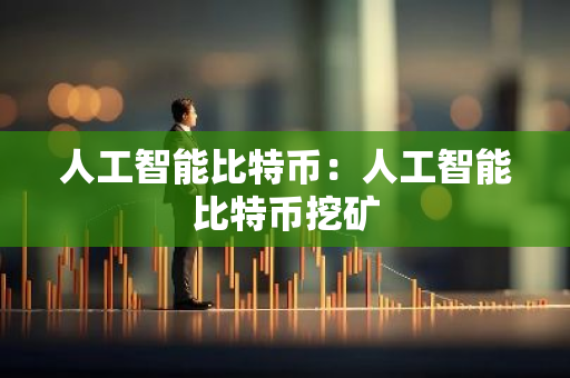 人工智能比特币:人工智能比特币挖矿-第1张图片-智财锋资讯网 人工智能比特币:人工智能比特币挖矿-第1张图片-智财锋资讯网
