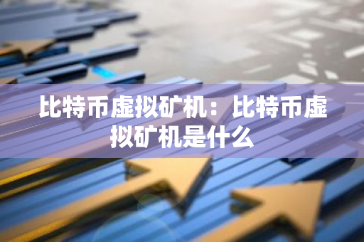 比特币虚拟矿机：比特币虚拟矿机是什么-第1张图片-智财锋资讯网