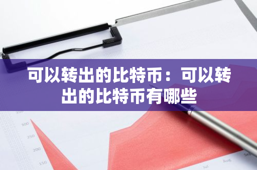 可以转出的比特币：可以转出的比特币有哪些-第1张图片-智财锋资讯网