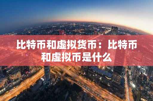 比特币和虚拟货币：比特币和虚拟币是什么-第1张图片-智财锋资讯网