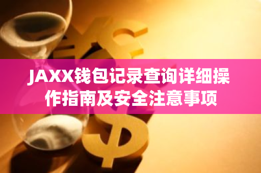 JAXX钱包记录查询详细操作指南及安全注意事项-第1张图片-智财锋资讯网
