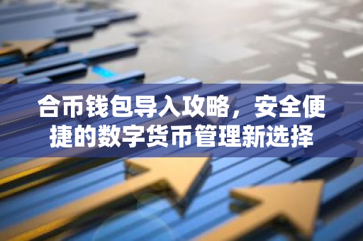 合币钱包导入攻略，安全便捷的数字货币管理新选择