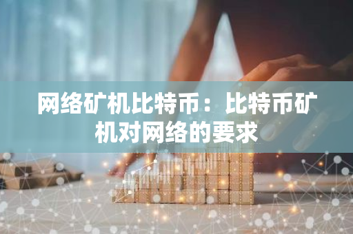 网络矿机比特币：比特币矿机对网络的要求