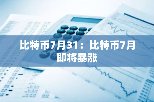 比特币7月31：比特币7月即将暴涨