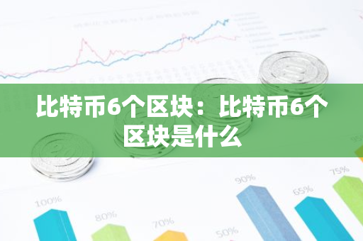 比特币6个区块：比特币6个区块是什么