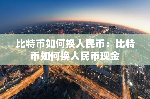 比特币如何换人民币：比特币如何换人民币现金-第1张图片-智财锋资讯网