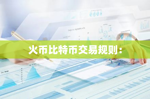 火币比特币交易规则：-第1张图片-智财锋资讯网