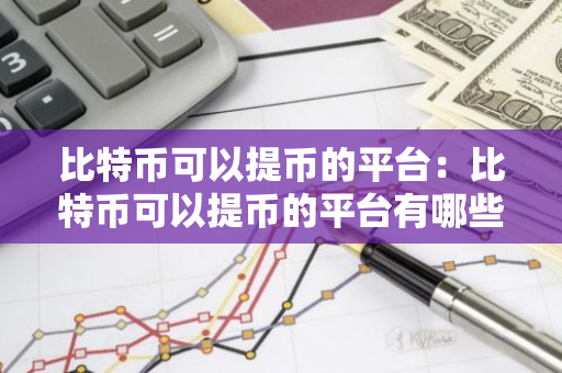 比特币可以提币的平台：比特币可以提币的平台有哪些-第1张图片-智财锋资讯网