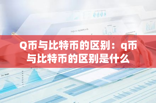 Q币与比特币的区别：q币与比特币的区别是什么-第1张图片-智财锋资讯网