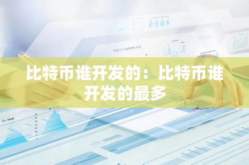 比特币谁开发的：比特币谁开发的最多