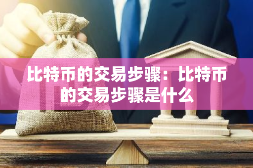 比特币的交易步骤：比特币的交易步骤是什么