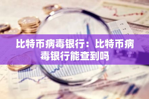 比特币病毒银行：比特币病毒银行能查到吗-第1张图片-智财锋资讯网