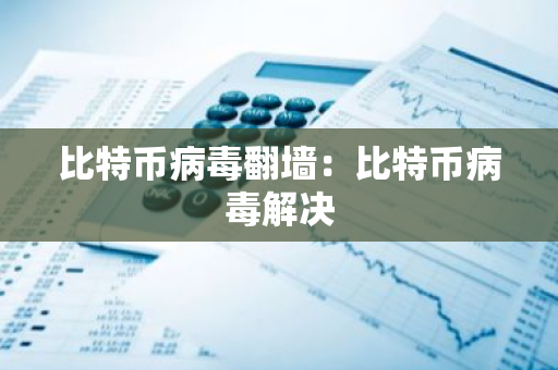 比特币病毒翻墙：比特币病毒解决-第1张图片-智财锋资讯网