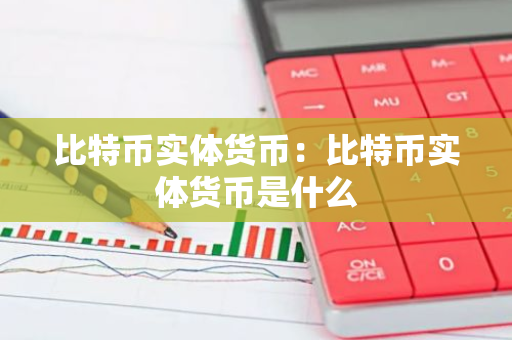 比特币实体货币：比特币实体货币是什么-第1张图片-智财锋资讯网