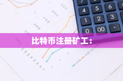 比特币注册矿工：