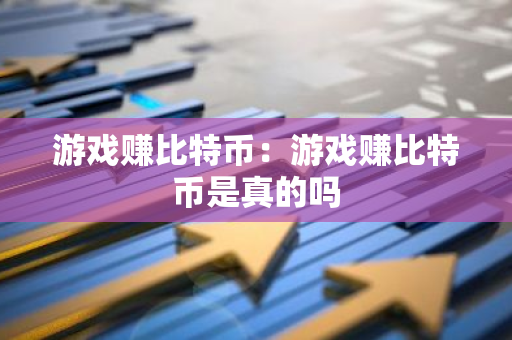 游戏赚比特币：游戏赚比特币是真的吗-第1张图片-智财锋资讯网