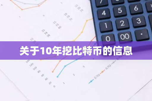 关于10年挖比特币的信息