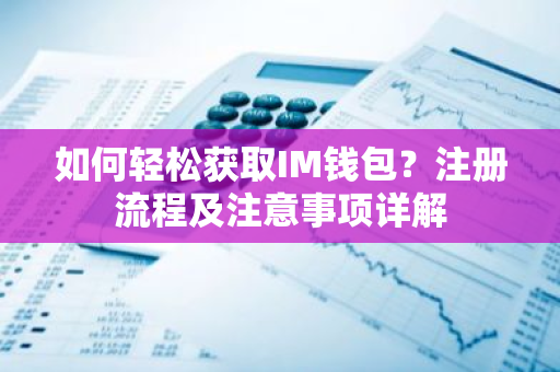 如何轻松获取IM钱包？注册流程及注意事项详解-第1张图片-智财锋资讯网
