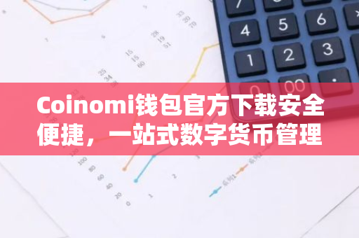 Coinomi钱包官方下载安全便捷，一站式数字货币管理工具详解-第1张图片-智财锋资讯网
