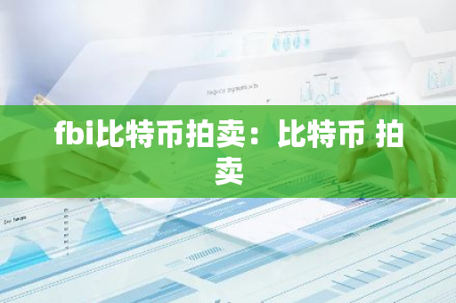 fbi比特币拍卖：比特币 拍卖-第1张图片-智财锋资讯网