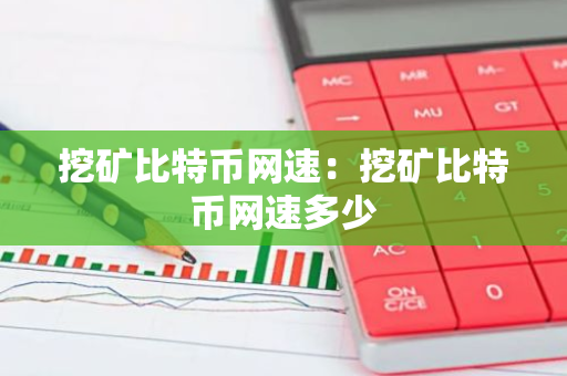 挖矿比特币网速：挖矿比特币网速多少