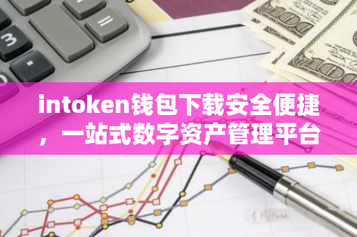 intoken钱包下载安全便捷，一站式数字资产管理平台