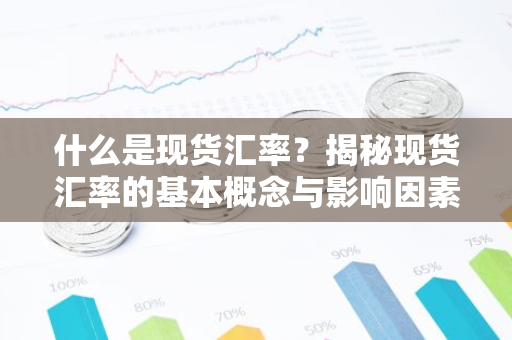 什么是现货汇率？揭秘现货汇率的基本概念与影响因素