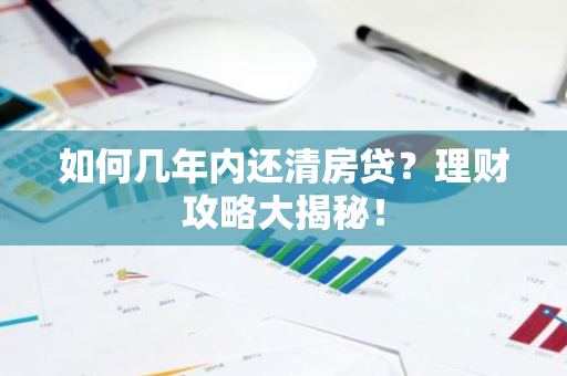 如何几年内还清房贷？理财攻略大揭秘！