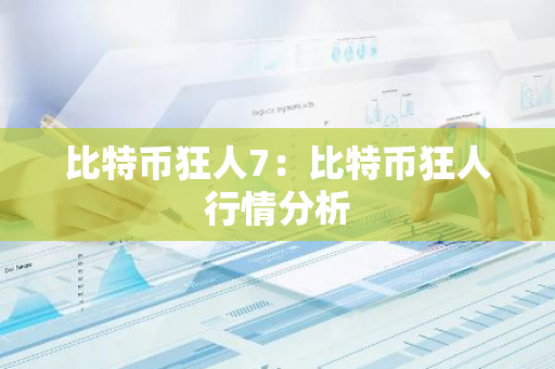 比特币狂人7：比特币狂人行情分析-第1张图片-智财锋资讯网