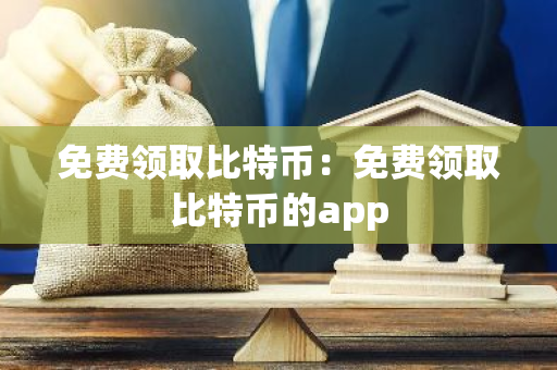 免费领取比特币：免费领取比特币的app