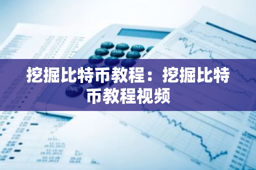 挖掘比特币教程：挖掘比特币教程视频